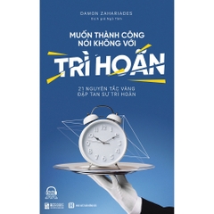 Muốn Thành Công, Nói Không Với Trì Hoãn: 21 Nguyên Tắc Vàng Đập Tan Sự Trì Hoãn