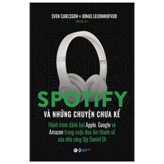 Spotify Và Những Chuyện Chưa Kể  - Hành Trình Đánh Bại Apple, Google Và Amazon Trong Cuộc Đua Âm Thanh Số Của Nhà Sáng Lập Daniel Ek