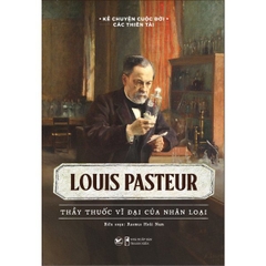 Louis Pasteur - Thầy Thuốc Vĩ Đại Của Nhân Loại