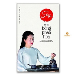 Sống Như Bông Pháo Hoa - Hành Trình Khám Phá Điều Quý Giá Nhất Cuộc Đời