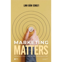 Marketing Matters - Marketing Có Quan Trọng? Nên Làm Marketing Thế Nào?