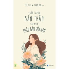 Trân Trọng Bản Thân Bạn Sẽ Là Phiên Bản Giới Hạn