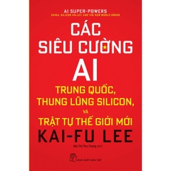 Các Siêu Cường AI:Trung Quốc, Thung Lũng Silicon, Và Trật Tự Thế Giới Mới