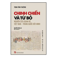 CHINH CHIẾN VÀ TỪ BỎ: NGHIÊN CỨU QUAN HỆ VIỆT NAM – TRUNG QUỐC ĐỜI MINH