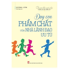 Dạy Con Phẩm Chất Nhà Nhà Lãnh Đạo Ưu Tú - Cha Mẹ Khéo Nuôi Dạy, Tương Lai Con Thành Tài