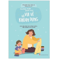 Phương Pháp Giáo Dục Vui Vẻ Và Khoan Dung - Cha Mẹ Giáo Dục Đúng Cách, Trẻ Hưởng Lợi Cả Đời