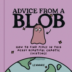 Advice from a Blob : How to Find Peace in This Messy Beautiful Chaotic Existence