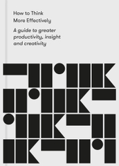 How to Think More Effectively : A Guide to greater productivity, insight and creativity