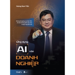 Sách - Ứng Dụng Ai Vào Doanh Nghiệp: Những bài giảng của Giáo Tiến về nhân tố thay đổi cuộc chơi trong kỉ nguyên mới - Hoàng Nam Tiến