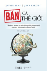 Sách - Bán Cả Thế Giới: Tiền Bạc, Quyền Lực Và Những Nhà Thương Mại Trao Tay Tài Nguyên Của Thế Giới