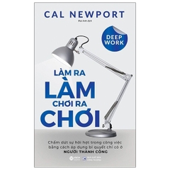 Làm Ra Làm, Chơi Ra Chơi - Chấm dứt sự hời hợt trong công việc bằng cách áp dụng bí quyết chỉ có ở người thành công (Deep Work - Cal Newport)