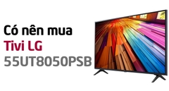 Có nên mua Smart Tivi LG 4K 55 inch 55UT8050PSB hay không?