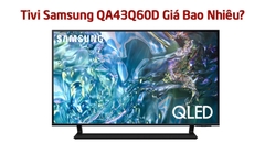 Có Nên Mua Tivi Samsung QA43Q60D Không? Giá Bao Nhiêu Tiền?