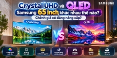 Crystal UHD và QLED Samsung 65 inch khác nhau thế nào? Chênh giá có đáng nâng cấp?