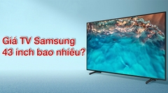 Giá tivi Samsung 43 inch 4K đời mới nhất năm 2024 bao nhiêu tiền?