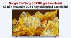 Google Tivi Sony 55X90L giá bao nhiêu? Có nên mua năm 2024 hay không?