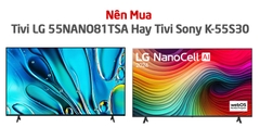 Nên Mua Tivi LG 55NANO81TSA Hay Tivi Sony K-55S30 Thời Điểm Này?