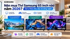 Nên mua Tivi Samsung 65 inch nào năm 2026? Gợi ý theo nhu cầu và công nghệ