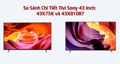 So Sánh Chi Tiết Tivi Sony 43 Inch: 43X75K và 43X81DK? Mua Sản Phẩm Nào Hơn?