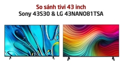 So sánh tivi 43 inch: LG 43NANO81TSA và Sony 43S30 - Nên mua chiếc nào?