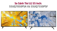 So Sánh Tivi LG 55 Inch 4K: 55UQ7050PSA Và 55UQ7550PSF? Mã Nào Đáng Mua Hơn?