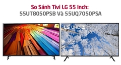 So Sánh Tivi LG 55 Inch 4K: 55UT8050PSB Và 55UQ7050PSA? Mã Nào Đáng Mua Hơn?