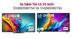 So Sánh Tivi LG 55 Inch: 55QNED80TSA Và 55QNED86TSA Khác Gì? Nên Mua Sản Phẩm Nào?