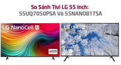 So Sánh Tivi LG 55 Inch: 55UQ7050PSA Và 55NANO81TSA? Sản Phẩm Nào Nên Mua?