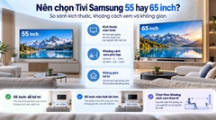 Nên chọn Tivi Samsung 55 hay 65 inch? So sánh kích thước, khoảng cách xem và không gian