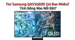 Tivi Samsung QA55Q60D Giá Bao Nhiêu? Tính Năng Nào Nổi Bật?