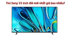 Tivi Sony 55 inch đời mới nhất giá bao nhiêu?
