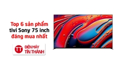 Top 6 tivi Sony 75 inch đáng mua nhất năm 2026 tại điện máy Tín Thành