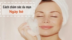 Cách chăm sóc da mụn mùa hè giúp bạn có một làn da khoẻ mạnh