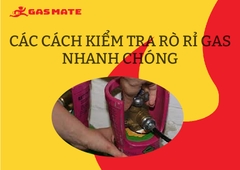 CÁC CÁCH KIỂM TRA RÒ RỈ GAS NHANH CHÓNG - CHUẨN XÁC - AN TOÀN