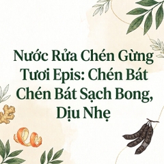 Nước Rửa Chén Gừng Tươi Epis: Chén Bát Sạch Bong, Dịu Nhẹ Cho Da Tay Nhạy Cảm