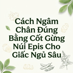 Cách Ngâm Chân Đúng Bằng Cốt Gừng Núi Epis Cho Giấc Ngủ Sâu