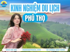 Kinh Nghiệm Du Lịch Phú Thọ Sau Sáp Nhập 2026 Chi Tiết A-Z