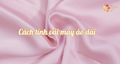 May áo dài cần bao nhiêu vải | Cách tính vải may áo dài chuẩn