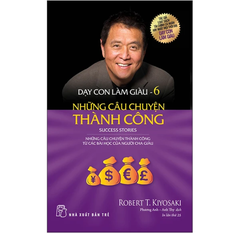 Dạy Con Làm Giàu - Tập 6: Những câu chuyện thành công - Robert T Kiyosaki