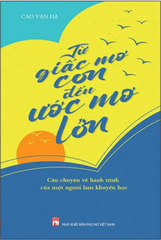 Từ Giấc Mơ Con Đế Ước Mơ Lớn - Câu Chuyện Về Hành Trình Của Một Người Làm Khuyến Học
