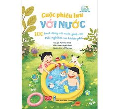 Cuộc Phiêu Lưu Với Nước - 100 Hoạt Động Với Nước Giúp Con Trải Nghiệm Và Khám Phá