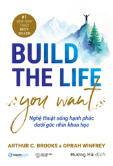 Build The Life You Want - Nghệ Thuật Sống Hạnh Phúc Dưới Góc Nhìn Khoa Học