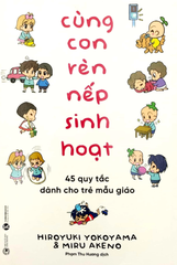 Cùng Con Rèn Nếp Sinh Hoạt: 45 quy tắc dành cho trẻ mẫu giáo