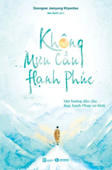 Không Mưu Cầu Hạnh Phúc - Một Hướng Dẫn Cho Thực Hành Pháp Sơ Khởi