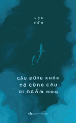 Cậu Đừng Khóc Tớ Cùng Cậu Đi Ngắm Hoa - Lạc Yến