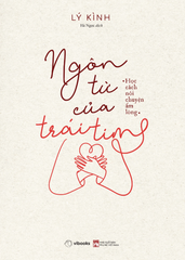 Ngôn Từ Của Trái Tim - Học Cách Nói Chuyện Ấm Lòng