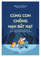 Cùng Con Chống Nạn Bắt Nạt - Các Công Cụ Thiết Thực Để Bảo Vệ Và Xây Dựng Sự Mạnh Mẽ Cho Con Bạn B135