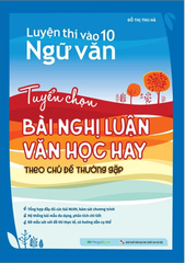 Luyện Thi Vào 10 Ngữ Văn - Tuyển Chọn Bài Nghị Luận Văn Học Hay Theo Chủ Đề Thường Gặp