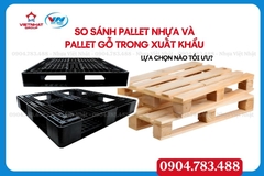 So sánh pallet nhựa và pallet gỗ trong xuất khẩu – Lựa chọn nào tối ưu?