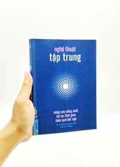 Nghệ Thuật Tập Trung - Nâng Cao Năng Suất, Tối Ưu Thời Gian, Hiệu Quả Bất Ngờ